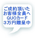 ご成約頂いた お客様全員へ QUOカード ３万円贈呈中